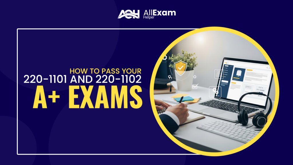 How to Pass CompTIA A+ 220-1101 & 220-1102 Exams